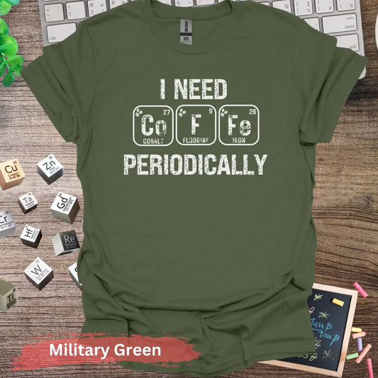 I Need CoFe Periodically T-Shirt - S / Military Green - Physical Item