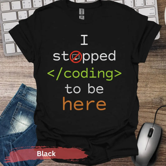 I Stopped Coding to Be Here T-shirt - S / Black - Physical Item