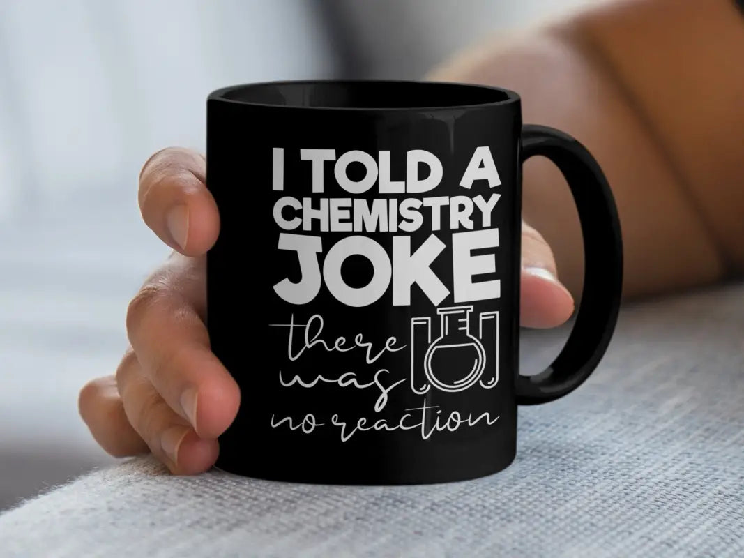 I told a Chemistry Joke There Was No Reaction Mug - Black mug 11oz / Physical Item