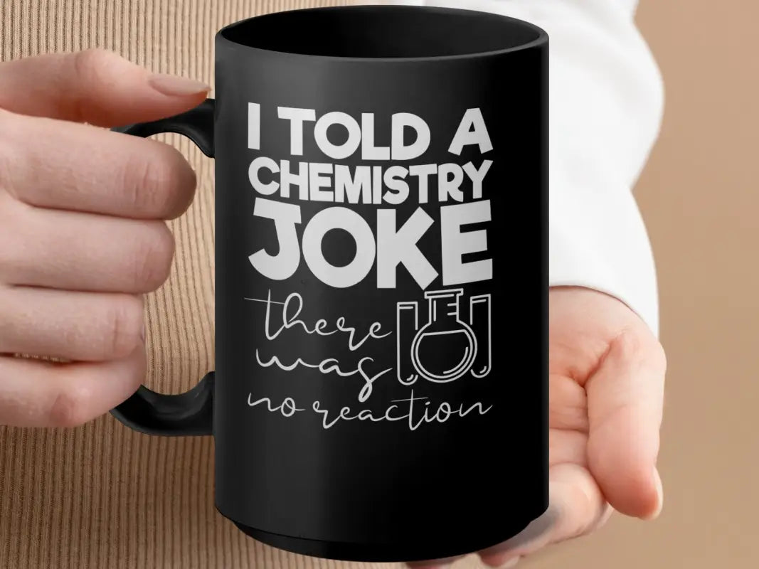 I told a Chemistry Joke There Was No Reaction Mug - Black mug 15oz / Physical Item